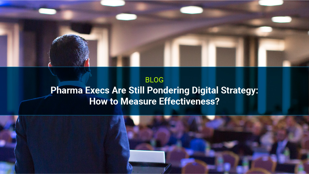 Pharma Execs Are Still Pondering Digital Strategy: How to Measure Effectiveness?