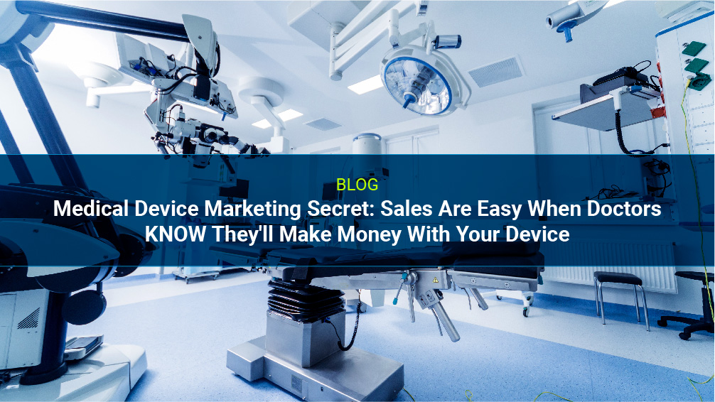 Medical Device Marketing Secret: Sales Are Easy When Doctors KNOW They'll Make Money With Your Device