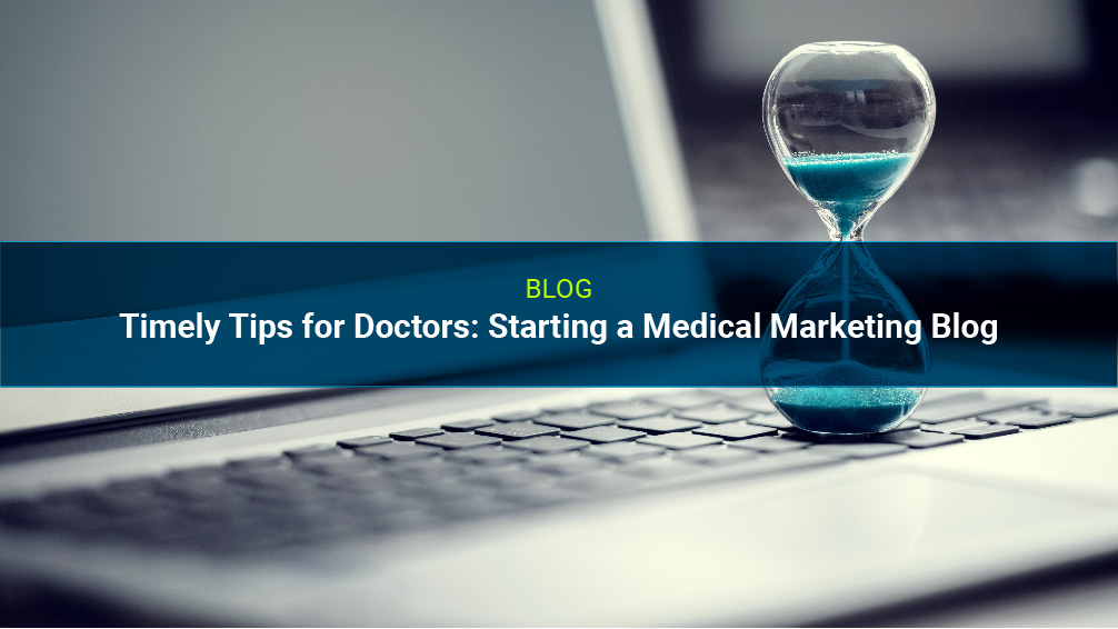 Timely Tips for Doctors: Starting a Medical Marketing Blog