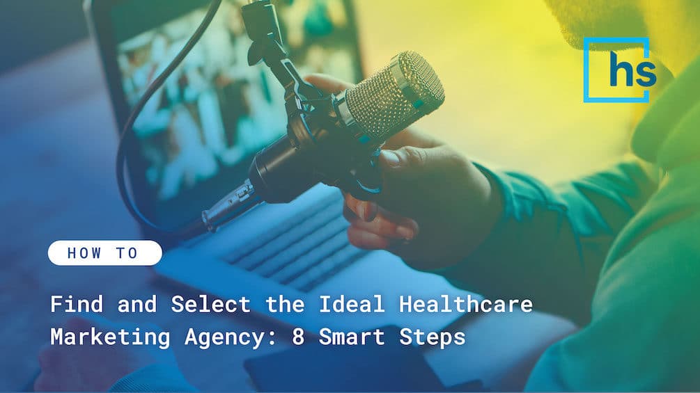 how to find and select the ideal healthcare marketing agency: 8 smart steps