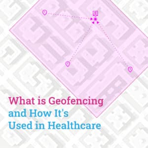 What is Geofencing and How It’s Used in Healthcare