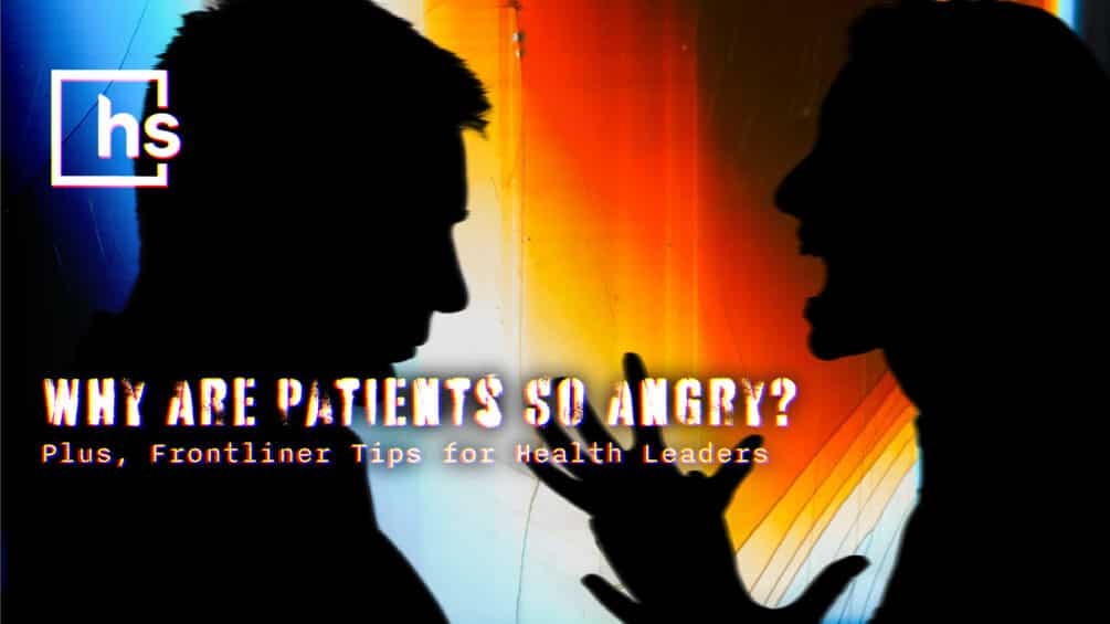 Why Are Patients So Angry? Plus, Frontliner Tips for Health Leaders