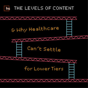 The Levels of Content & Why Healthcare Can’t Settle for Lower Tiers