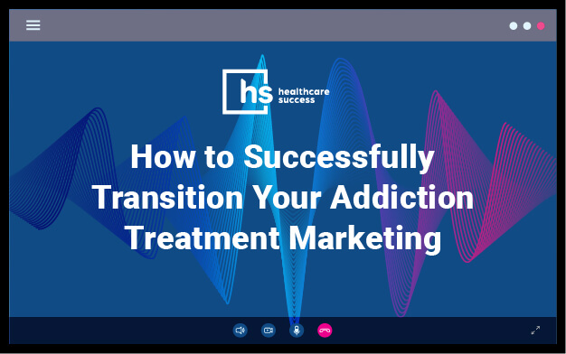Webinar - How to Successfully Transition Your Addiction Treatment Marketing