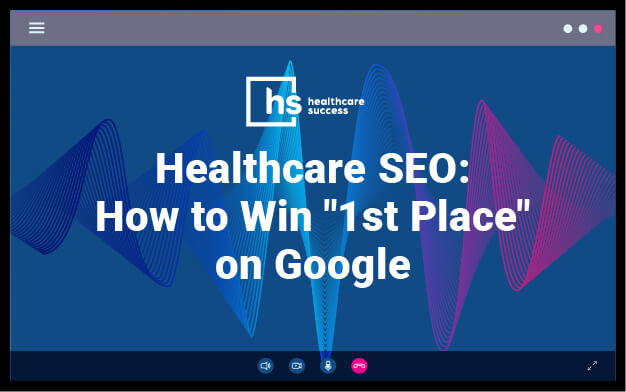 Webinar - Healthcare SEO: How to Win "1st Place" on Google