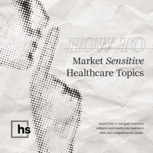 How to Market Sensitive Healthcare Topics: A Guide