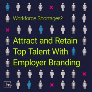 Workforce Shortages? Attract and Retain Top Talent With Employer Branding