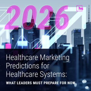 2026 Healthcare Marketing Predictions for Healthcare Systems: What Leaders Must Prepare for Now